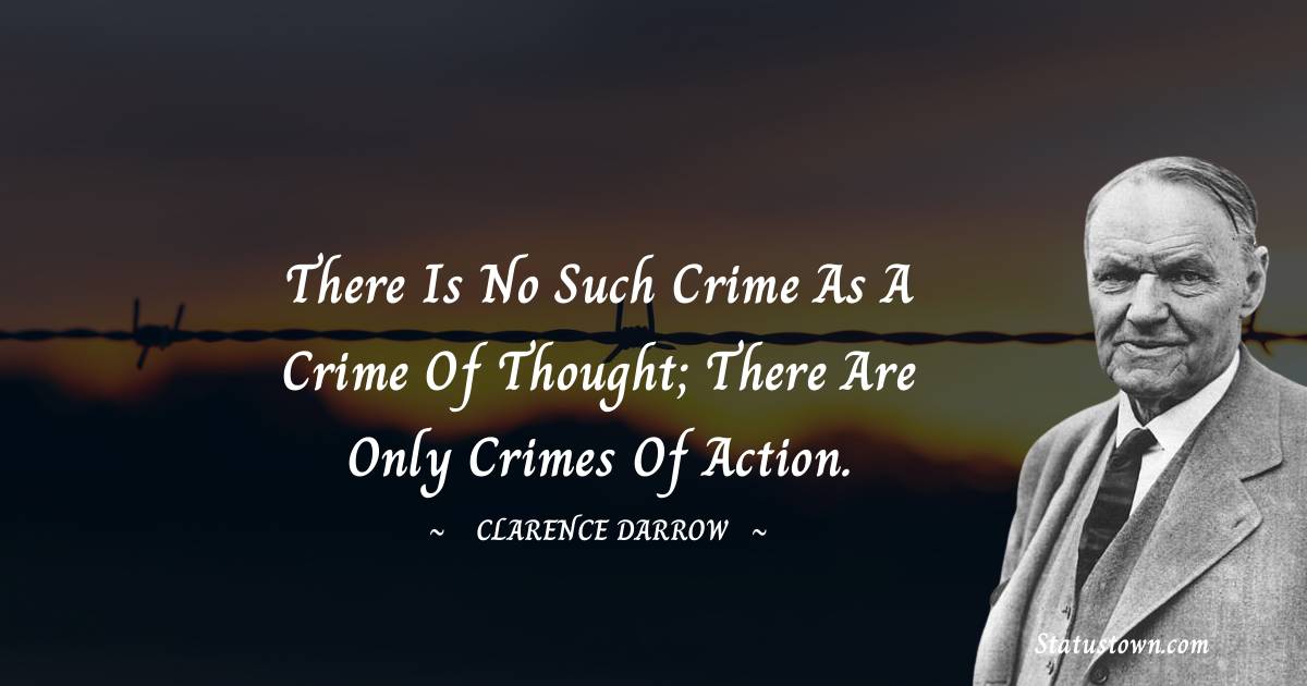 Clarence Darrow Quotes - There is no such crime as a crime of thought; there are only crimes of action.
